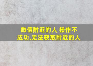 微信附近的人 操作不成功,无法获取附近的人